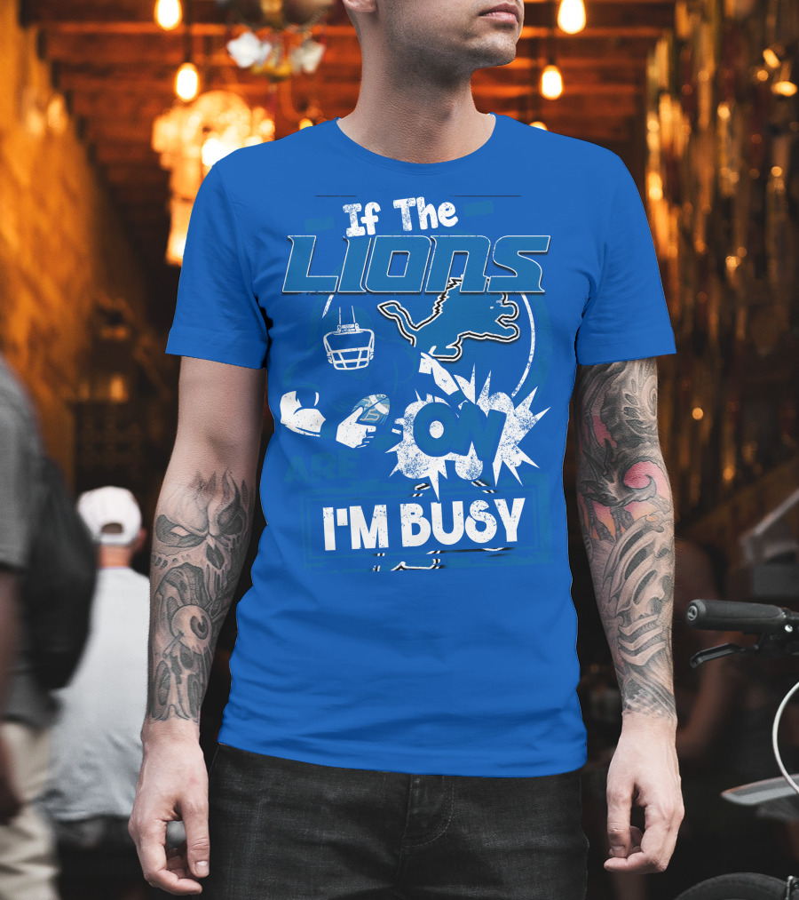 If The Lions Are On I'm Busy Detroit Lions T-Shirt