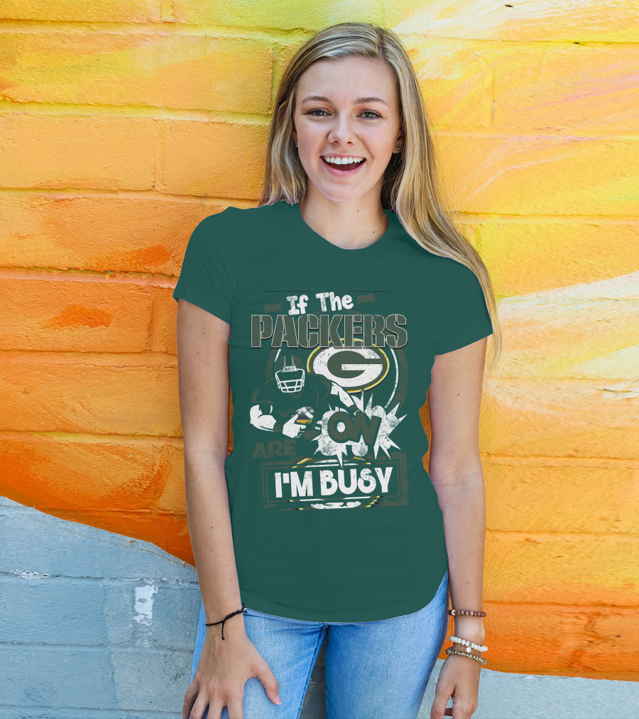 Green Bay Packers If The Packers Are On I'm Busy T-Shirt