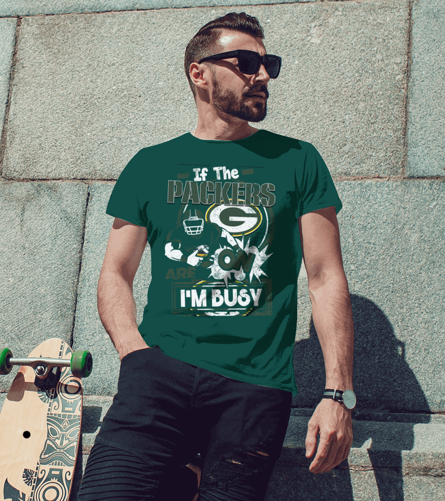 Green Bay Packers If The Packers Are On I'm Busy T-Shirt