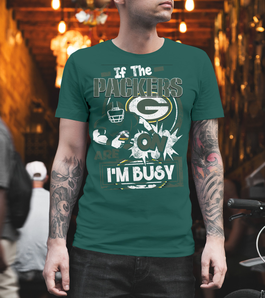 Green Bay Packers If The Packers Are On I'm Busy T-Shirt