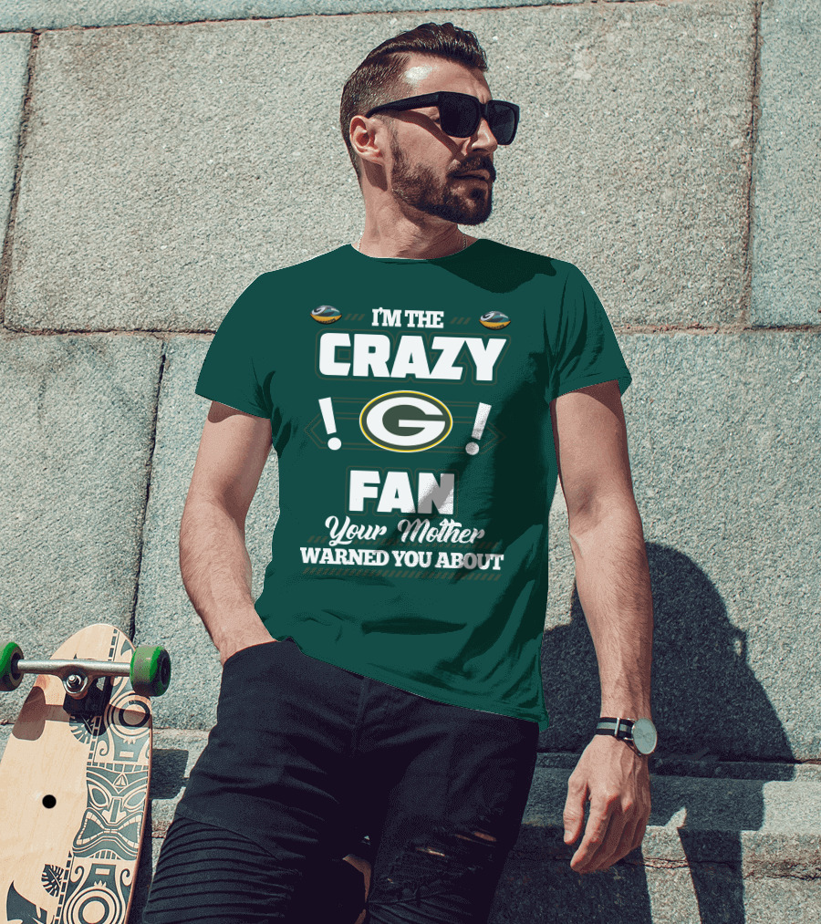 I'm The Crazy Green Bay Packers Fan Your Mother Warned You About T-Shirt
