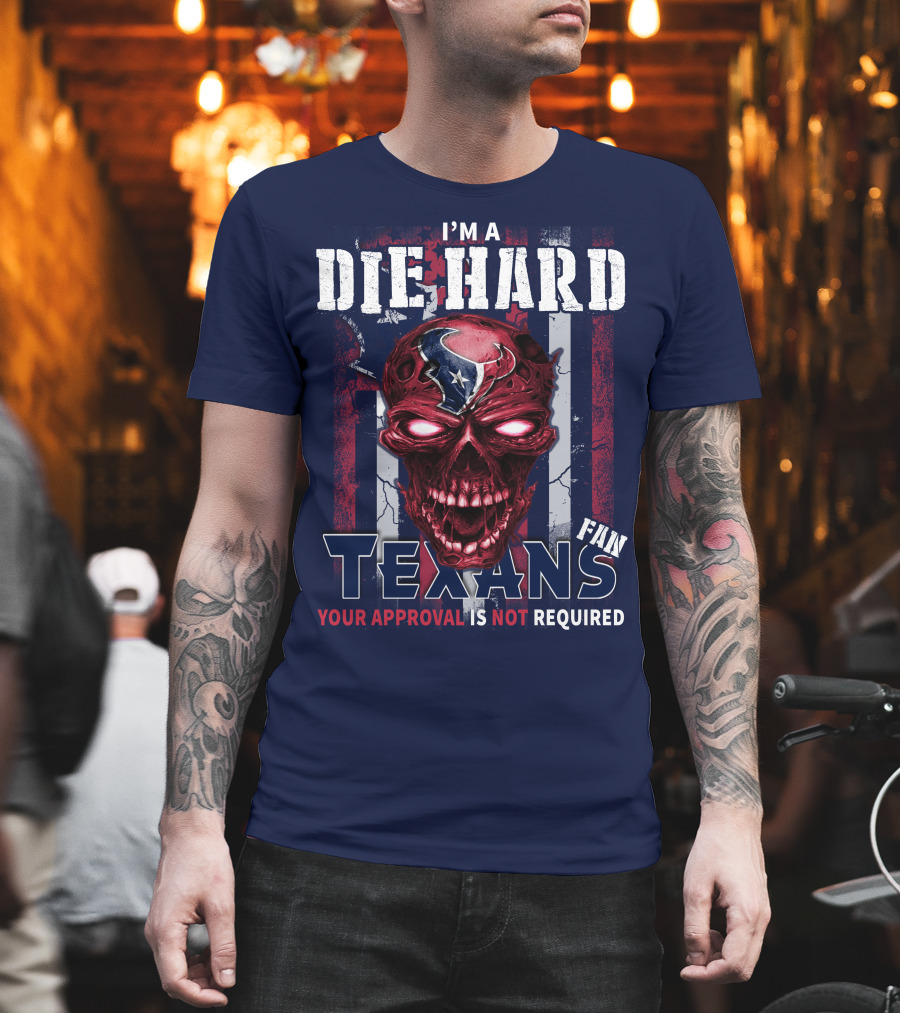 I'm A Die Hard Texans Fan Your Approval Is Not Required T-Shirt