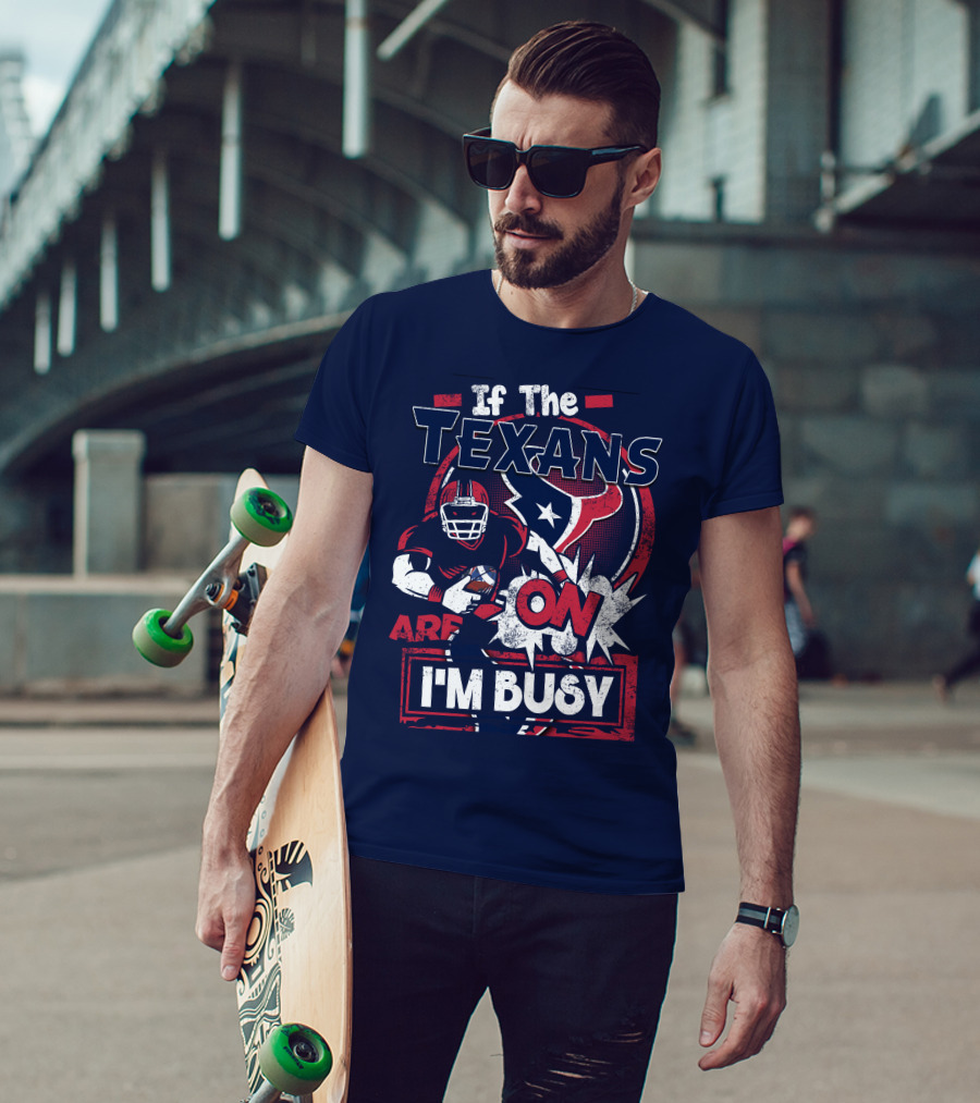 If The Texans Are On I'm Busy T-Shirt