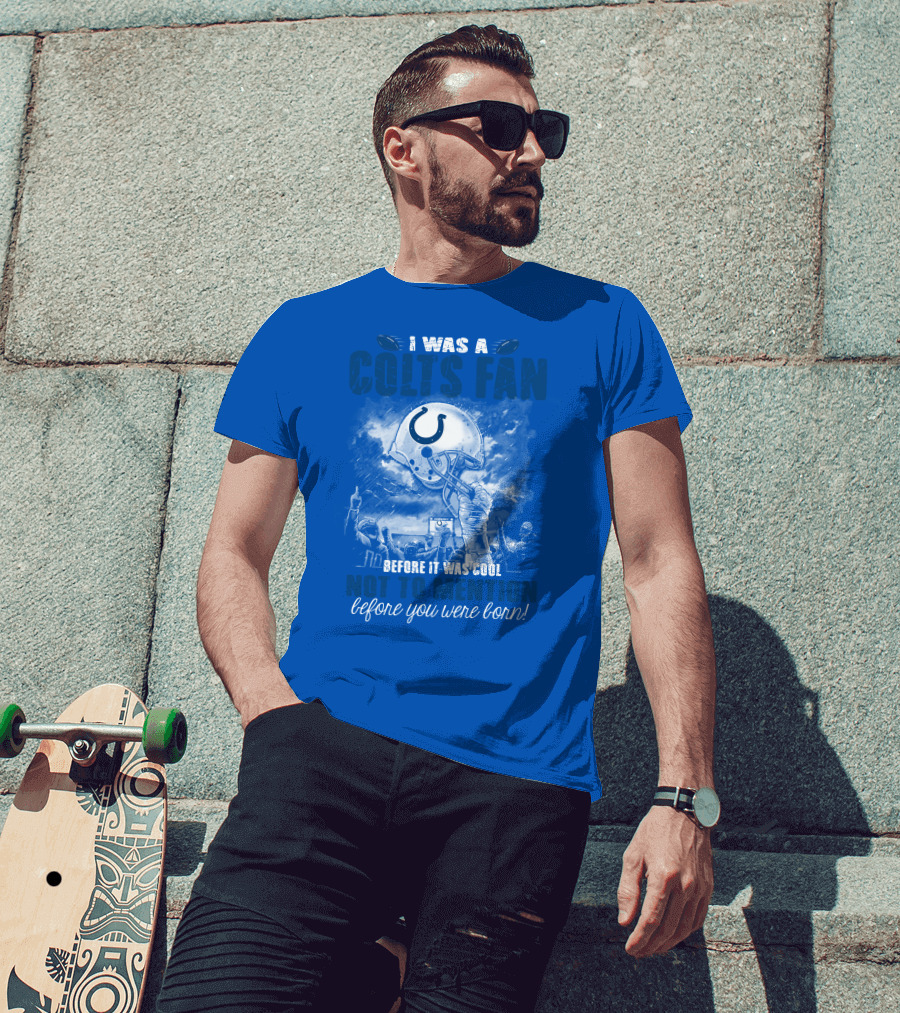 I Was A Colts Fan Before It Was Cool Not To Mention Before You Were Born Indianapolis Colts T-Shirt