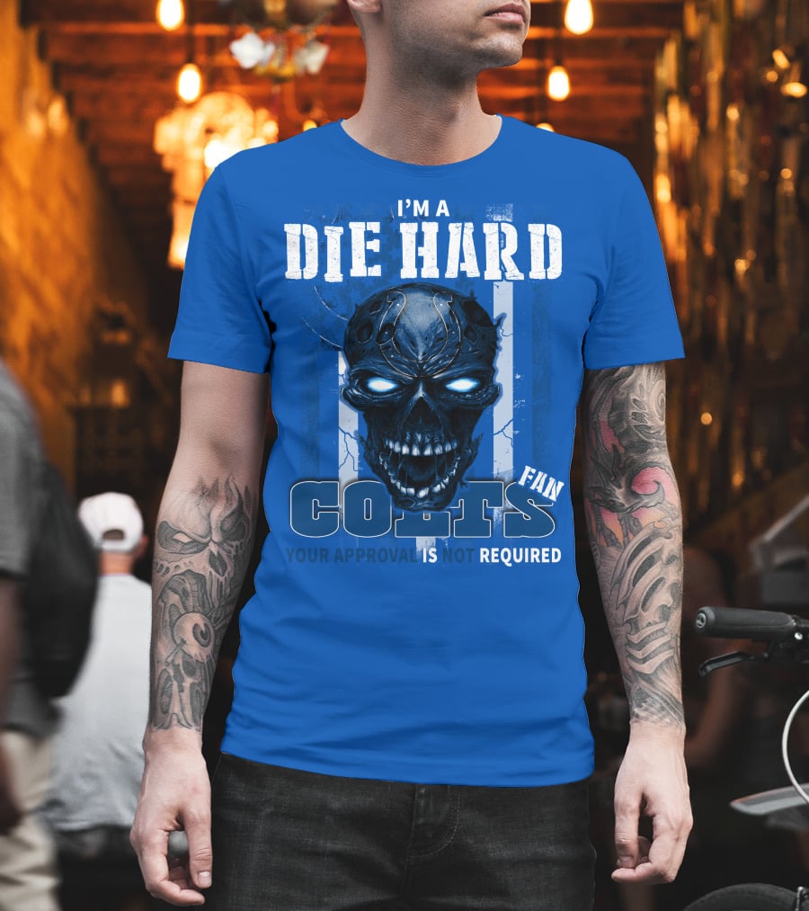 I'm A Die Hard Colts Fan Your Approval Is Not Required T-Shirt