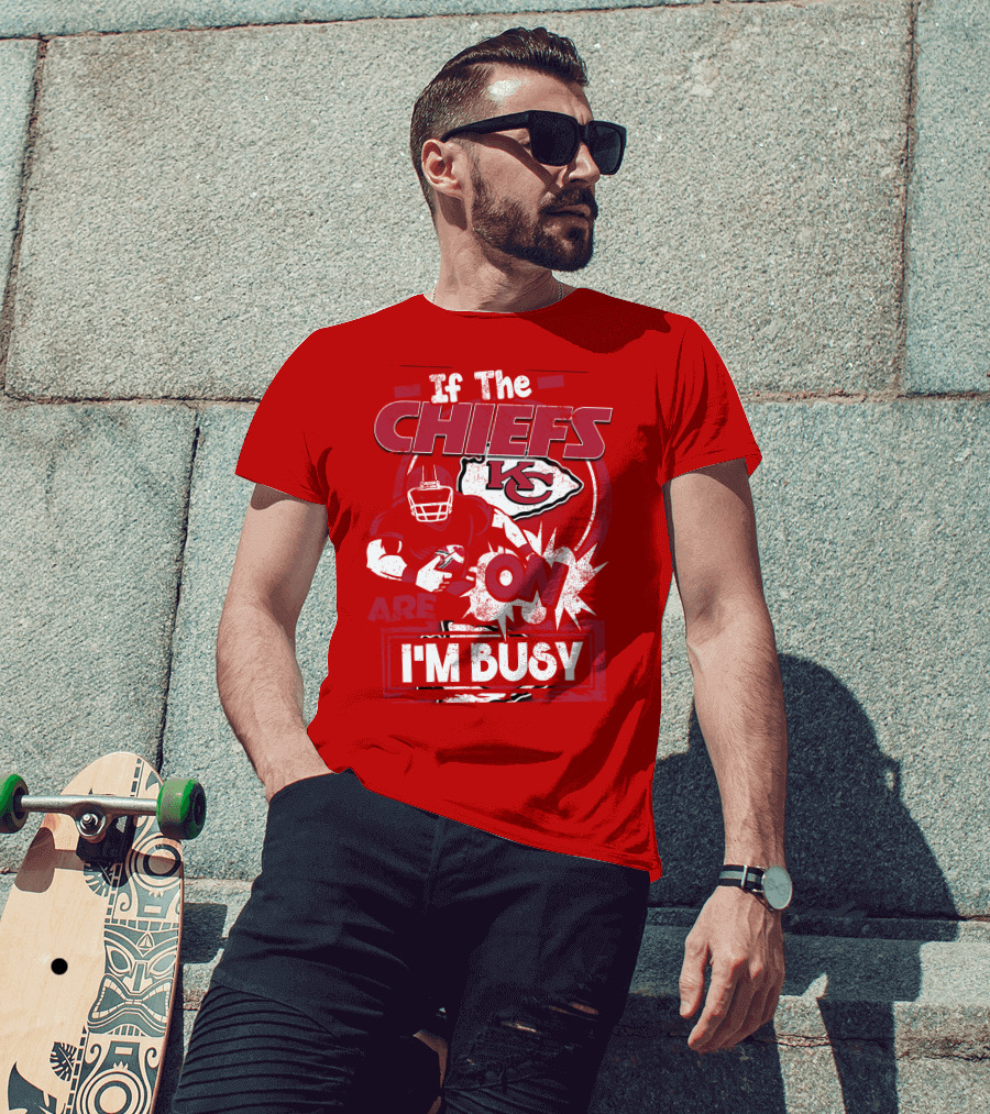 If The Chiefs Are On I'm Busy Kansas City Chiefs T-Shirt