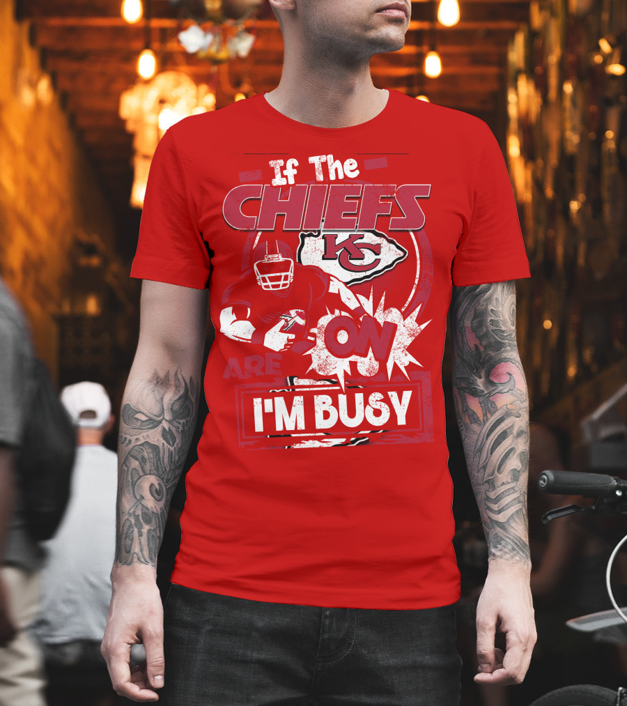 If The Chiefs Are On I'm Busy Kansas City Chiefs T-Shirt