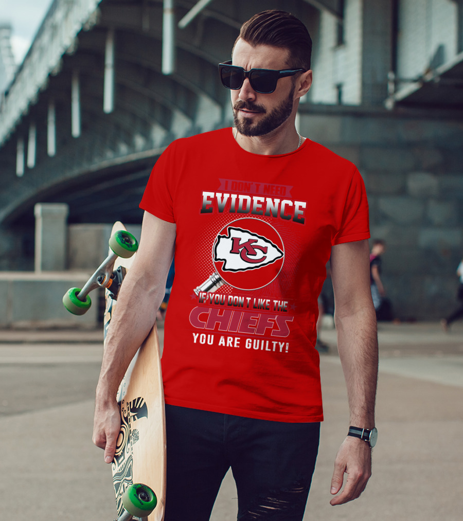 I Don't Need Evidence If You Don't Like The Chiefs You Are Guilty Kansas City Chiefs T-Shirt