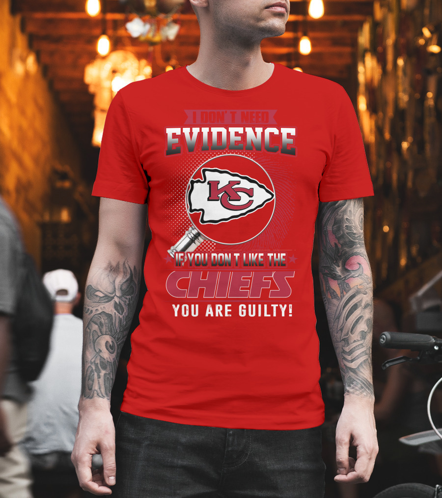 I Don't Need Evidence If You Don't Like The Chiefs You Are Guilty Kansas City Chiefs T-Shirt