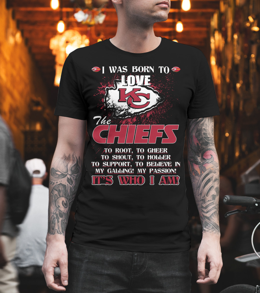 I Was Born To Love The Kansas City Chiefs To Root Cheer Shout Holler Support Believe It's Who I Am T-Shirt