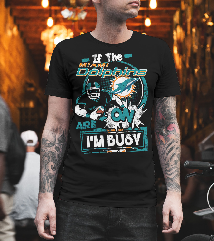 If The Miami Dolphins Are On I'm Busy T-Shirt