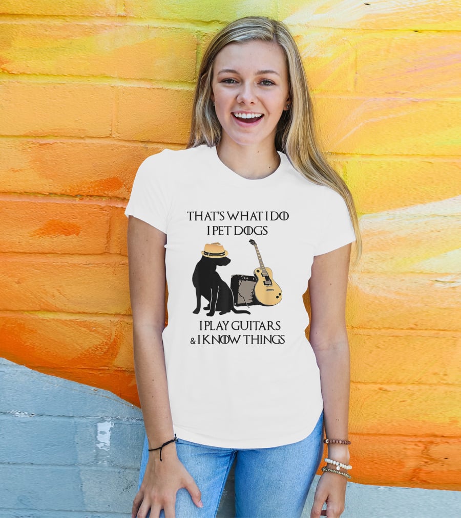 That's What I Do I Pet Dogs I Play Guitars And I Know Things T-Shirt