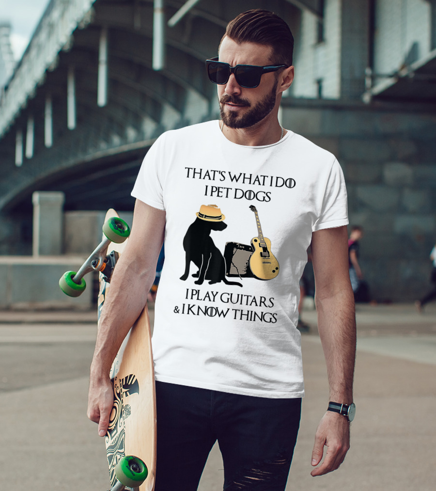 That's What I Do I Pet Dogs I Play Guitars And I Know Things T-Shirt