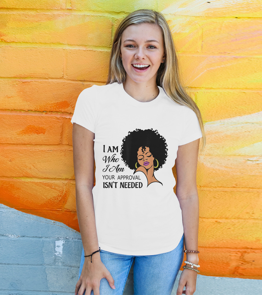 I Am Who I Am Your Approval Isn't Needed Black Queen Lady Curly Natural Afro African American T-Shirt