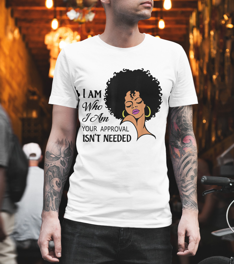 I Am Who I Am Your Approval Isn't Needed Black Queen Lady Curly Natural Afro African American T-Shirt