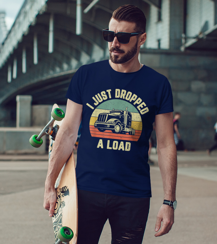 I Just Dropped A Load Funny Trucker Big Rig Semi Trailer Truck Driver T-Shirt
