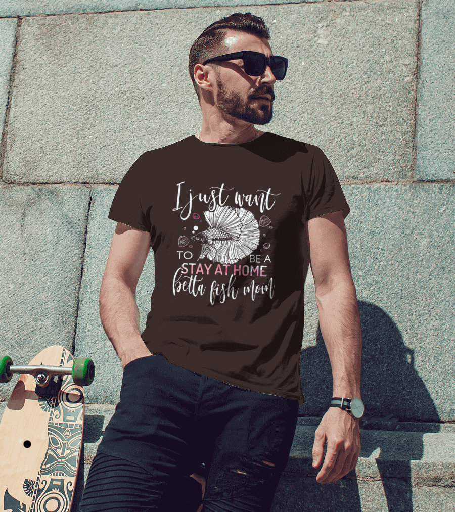 I Just Want To Be A Stay At Home Betta Fish Mom T-Shirt