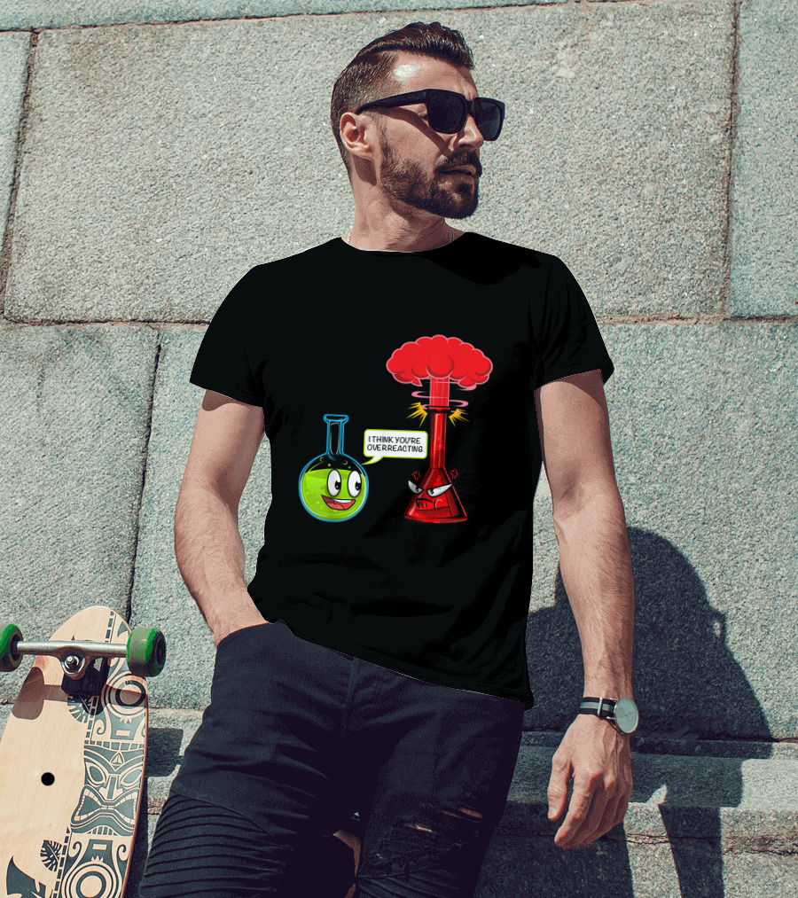 I Think You're Overreacting Chemical Reaction Chemistry Science T-Shirt