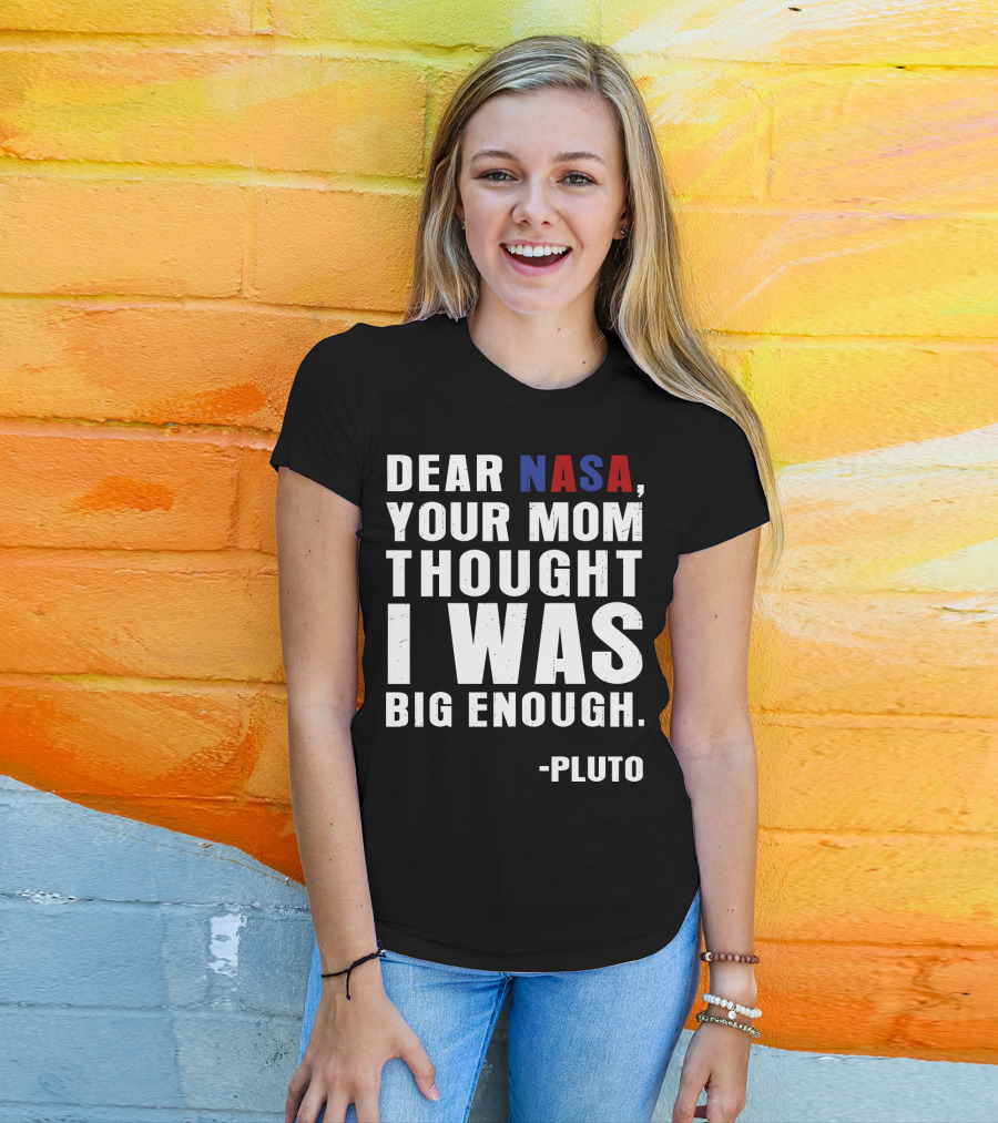 Dear NASA Your Mom Thought I Was Big Enough Pluto T-Shirt