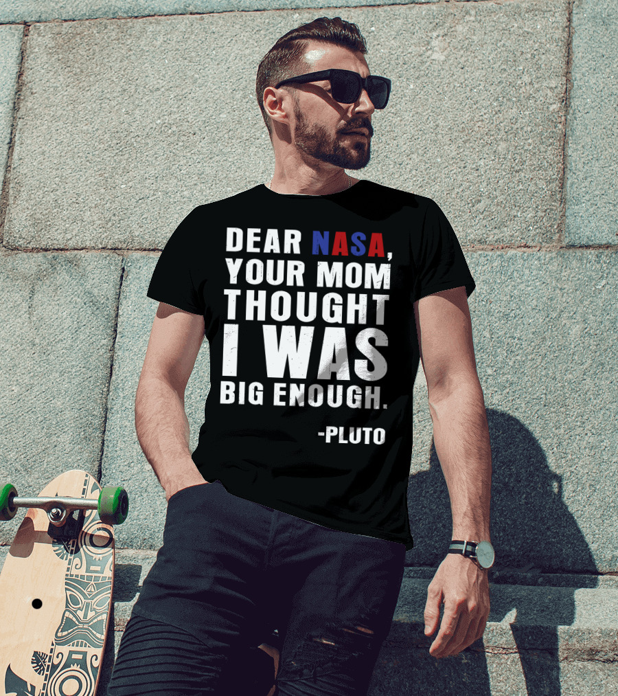 Dear NASA Your Mom Thought I Was Big Enough Pluto T-Shirt