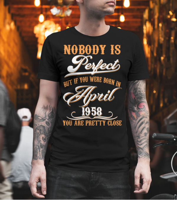 Nobody Is Perfect But If You Were Born In April 1958 You Are Pretty Close T-Shirt Nobody Is Perfect But If You Were Born In April 1958 You Are Pretty Close T-Shirt