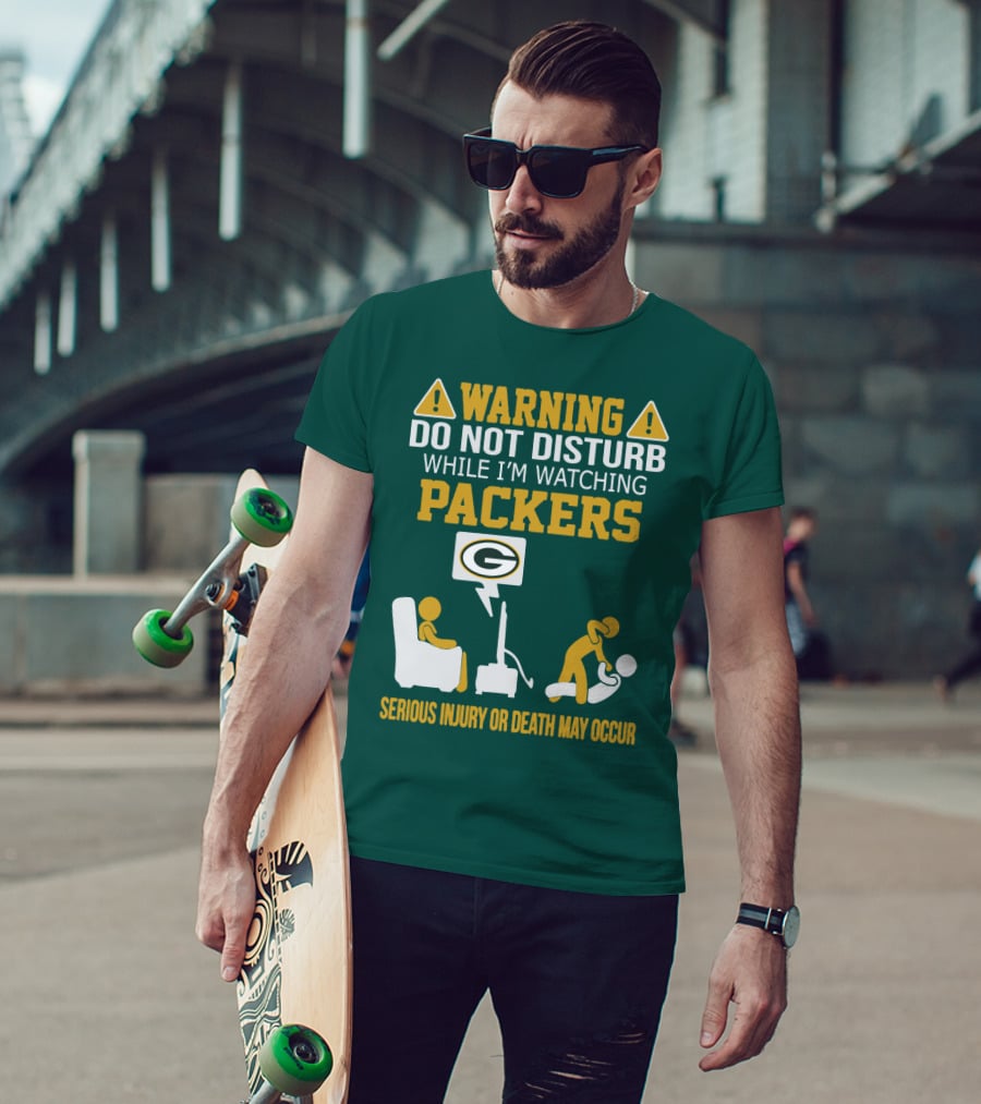 Warning Do Not Disturb While I'm Watching Packers Serious Injury Or Death May Occur T-Shirt