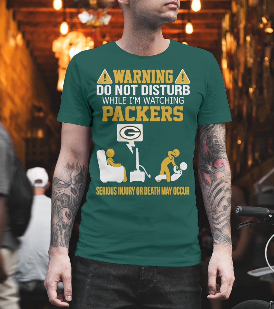 Warning Do Not Disturb While I'm Watching Packers Serious Injury Or Death May Occur T-Shirt