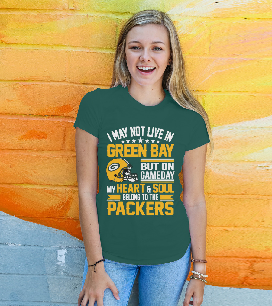 I May Not Live In Green Bay But On Gameday My Heart And Soul Belong To The Packers T-Shirt