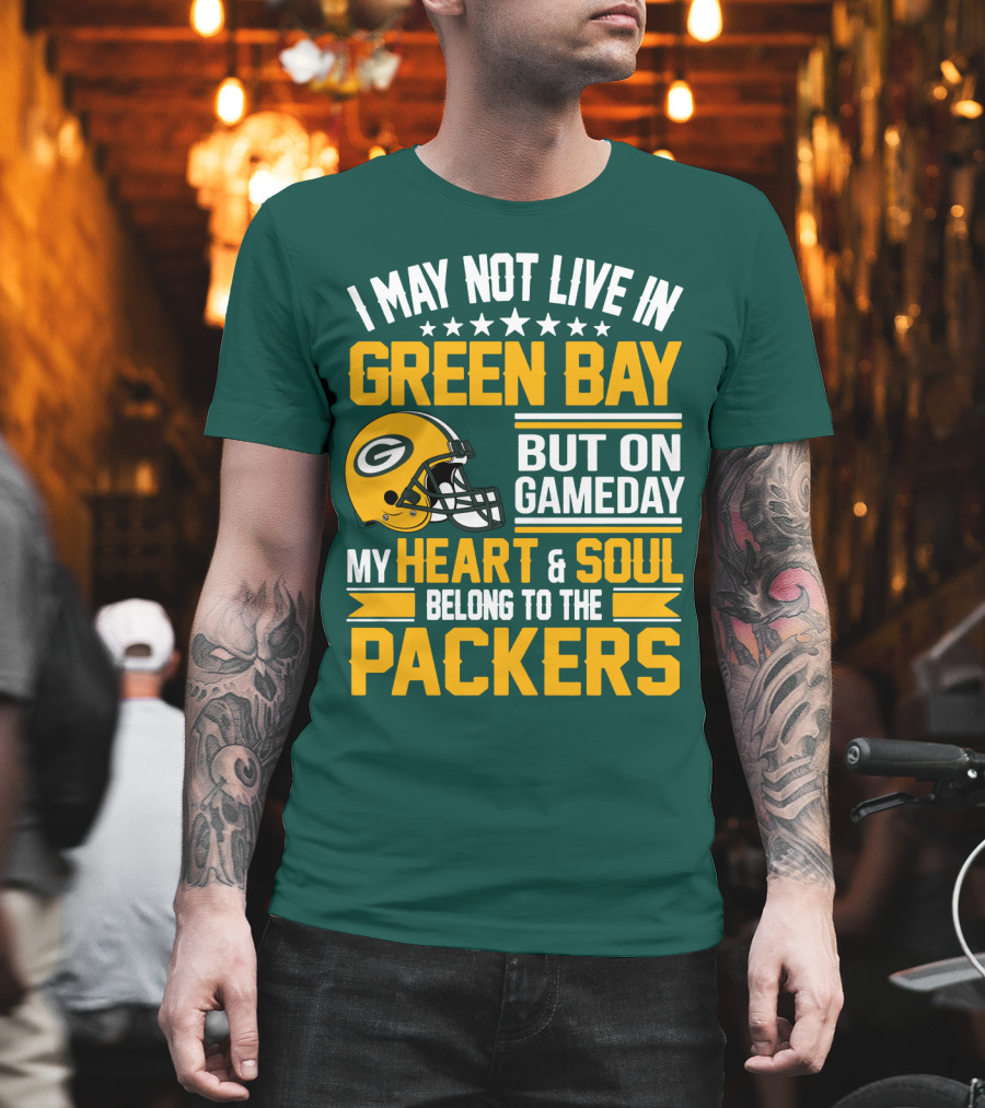 I May Not Live In Green Bay But On Gameday My Heart And Soul Belong To The Packers T-Shirt
