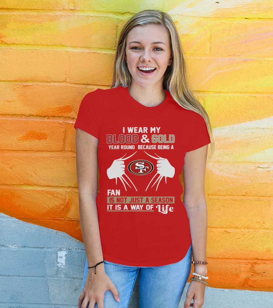 I Wear My Blood & Gold Year Round Because Being A San Francisco 49ers Fan Is Not Just A Season It Is A Way Of Life T-Shirt