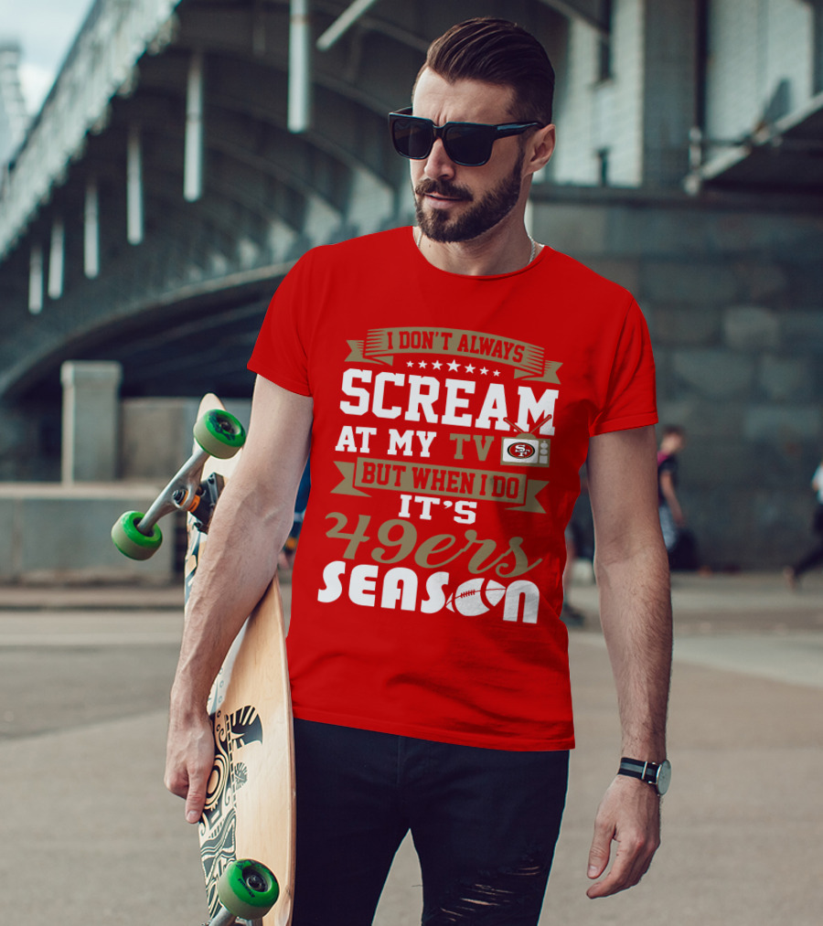 I Don't Always Scream At My Tv But When I Do It's 49ers Season T-Shirt
