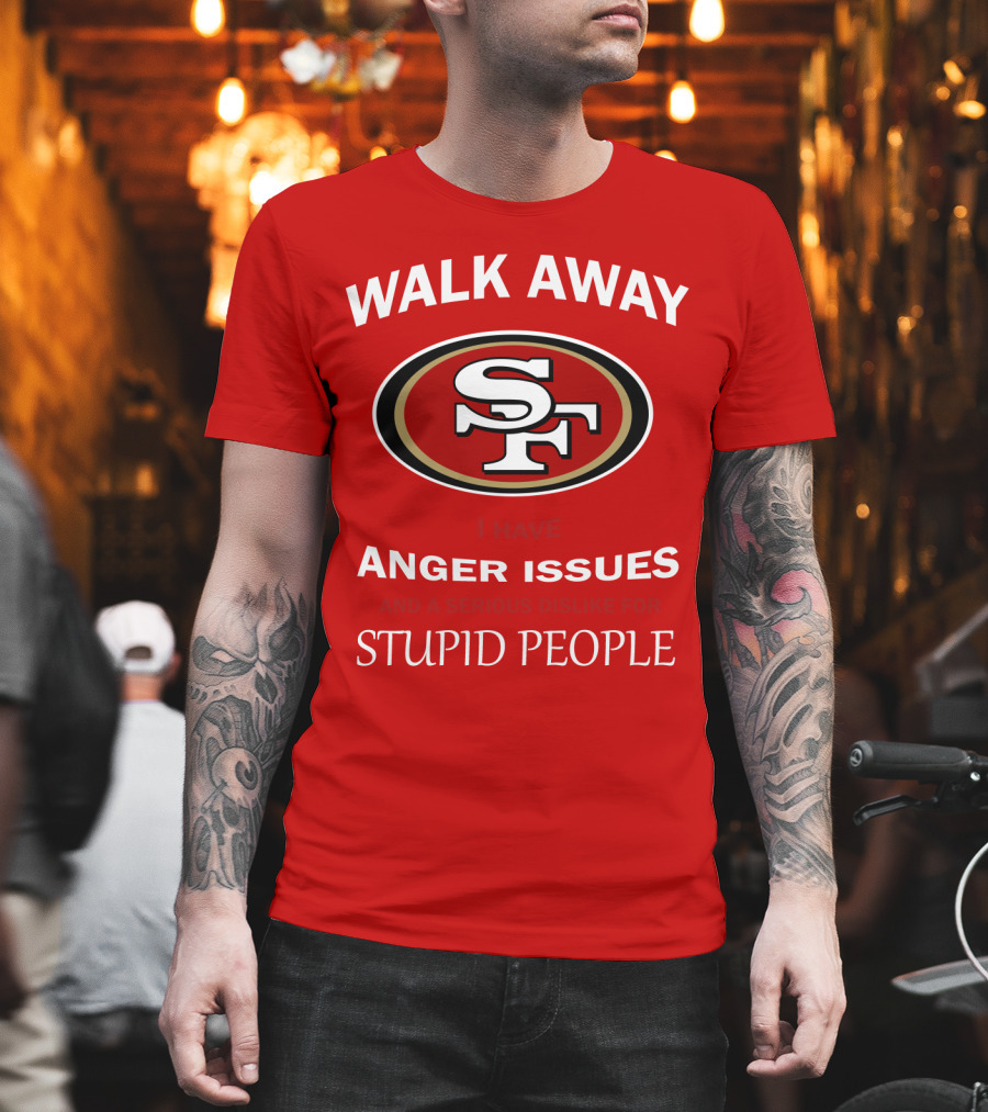Walk Away Sf Anger Issues Serious Dislike For Stupid People T-Shirt