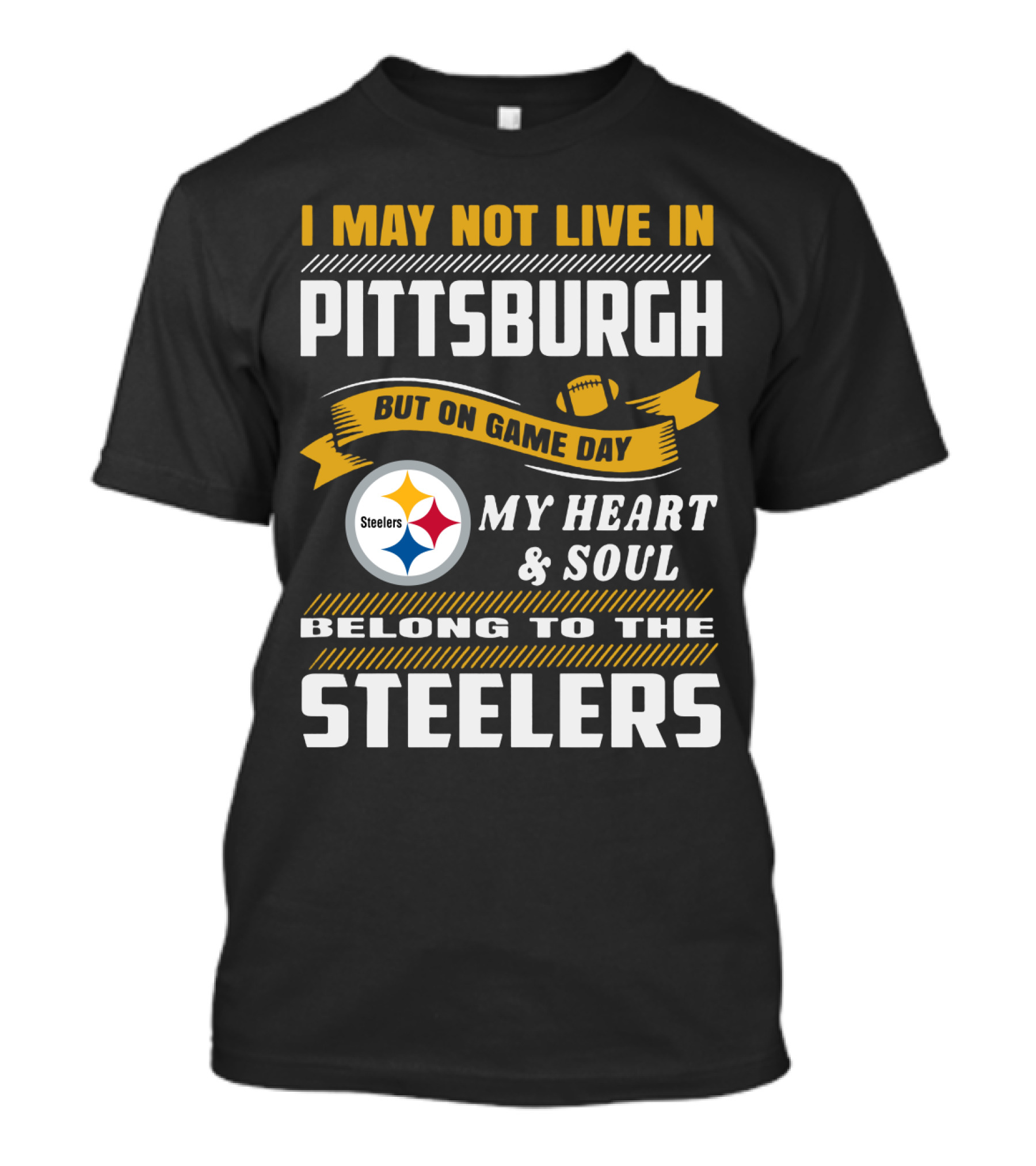 I May Not Live In Pittsburgh But On Game Day My Heart And Soul Belong To The Steelers T-Shirt