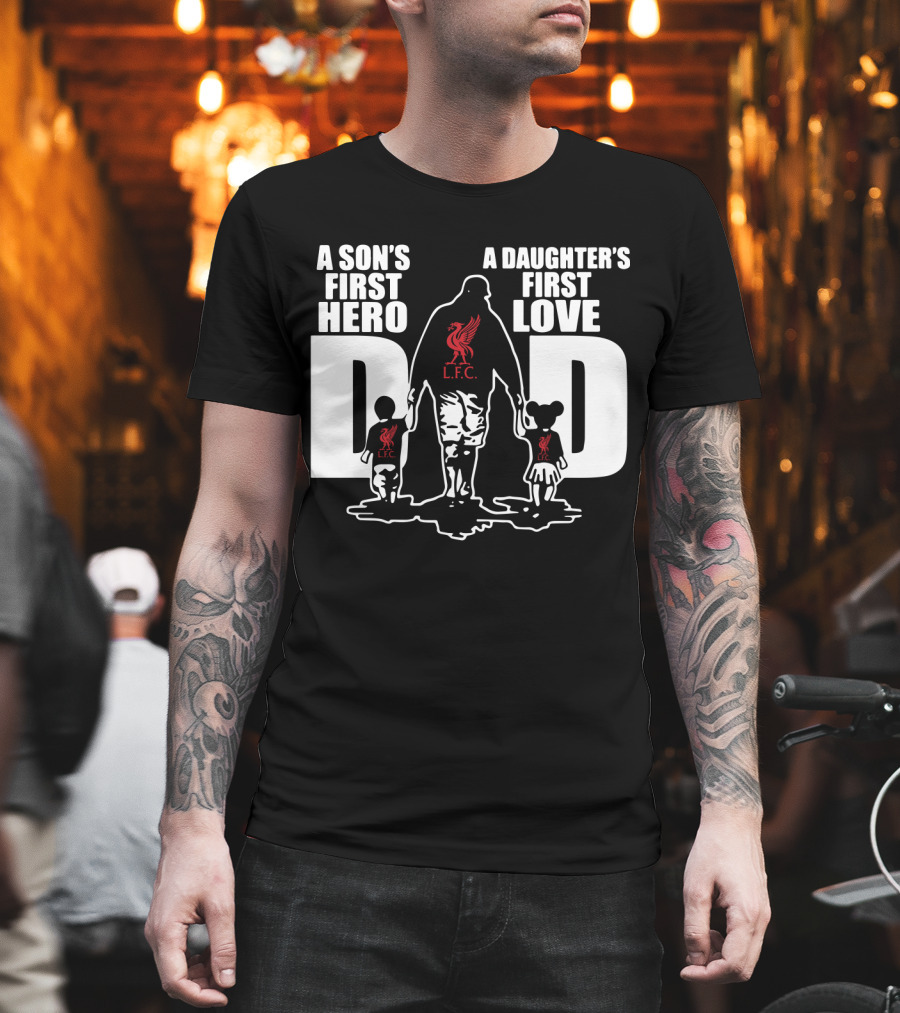 Liverpool LFC Dad A Son's First Hero A Daughter's First Love T-Shirt