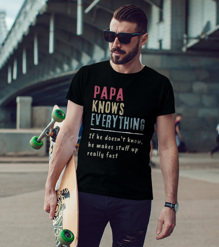 Papa Knows Everything If He Doesn't Know He Makes Stuff Up Really Fast Clever Humor T-Shirt