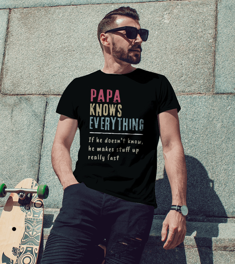 Papa Knows Everything If He Doesn't Know He Makes Stuff Up Really Fast Clever Humor T-Shirt