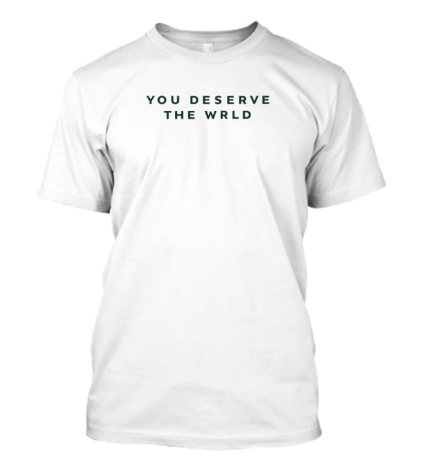 YOU DESERVE THE WRLD Inspirational Message T-Shirt