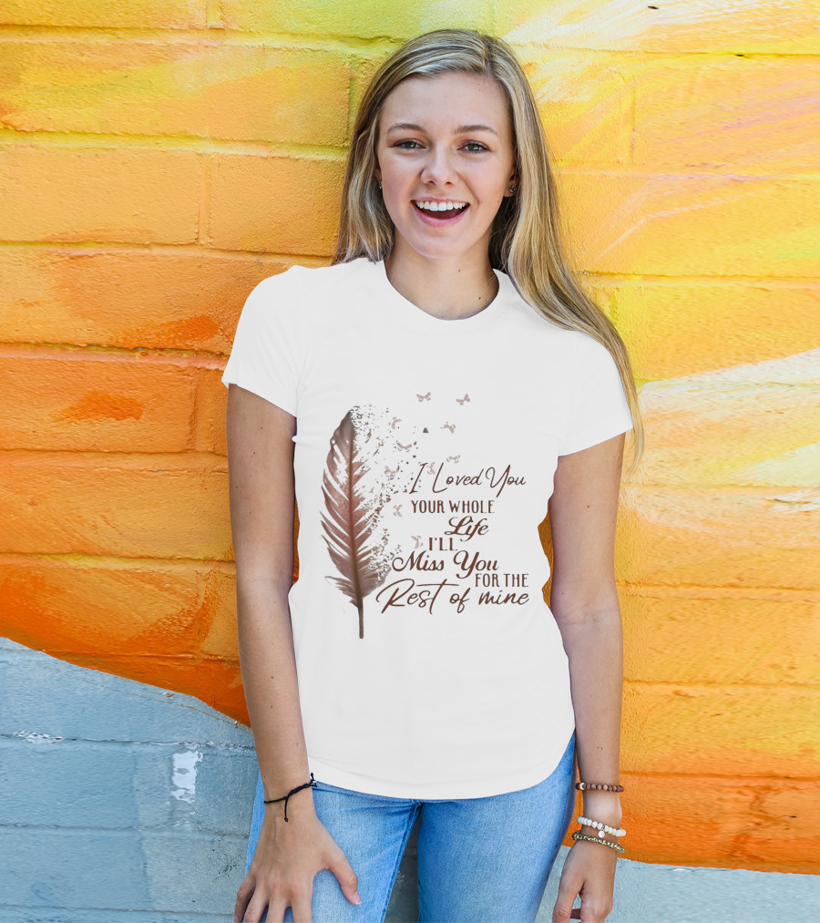 I Loved You Your Whole Life I'll Miss You For The Rest Of Mine Feather And Birds T-Shirt