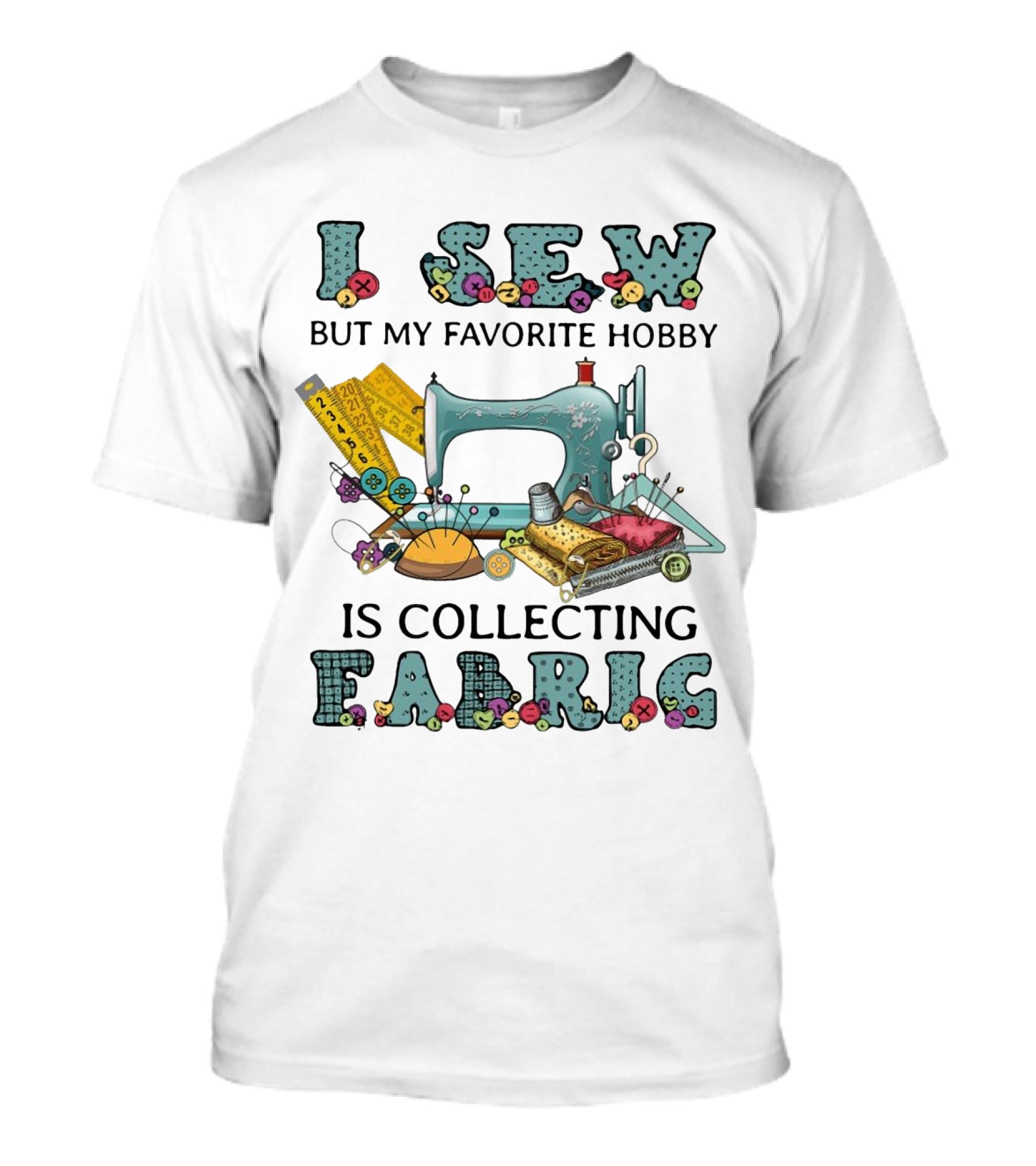 I Sew But My Favorite Hobby Is Collecting Fabric Sewing Machine Buttons Rulers Threads Needles T-Shirt