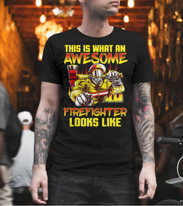 This Is What An Awesome Firefighter Looks Like T-Shirt This Is What An Awesome Firefighter Looks Like T-Shirt