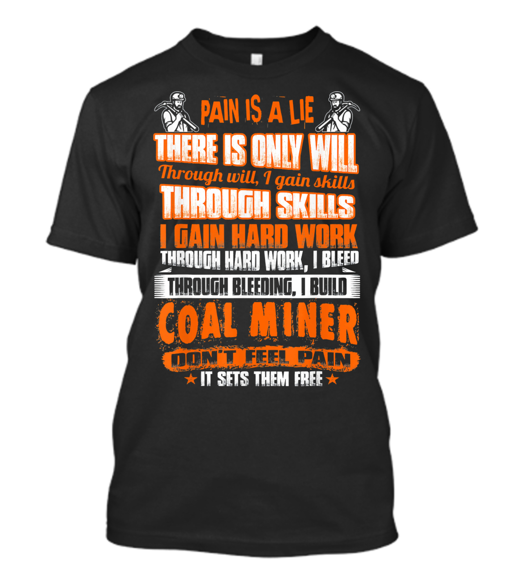 Pain Is A Lie There Is Only Will Through Skills I Gain Hard Work Through Bleeding I Build Coal Miner Don't Feel Pain It Sets Them Free T-Shirt