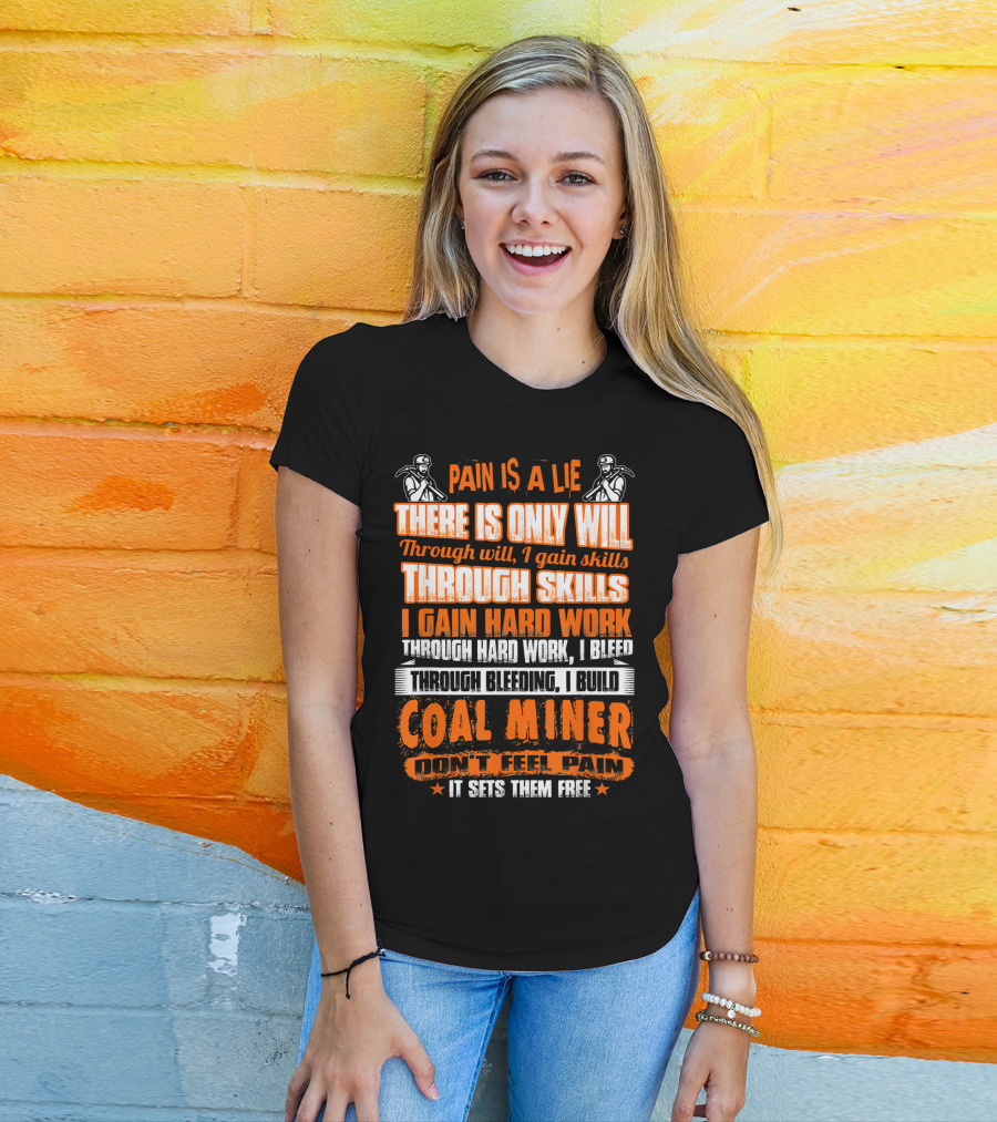 Pain Is A Lie There Is Only Will Through Skills I Gain Hard Work Through Bleeding I Build Coal Miner Don't Feel Pain It Sets Them Free T-Shirt