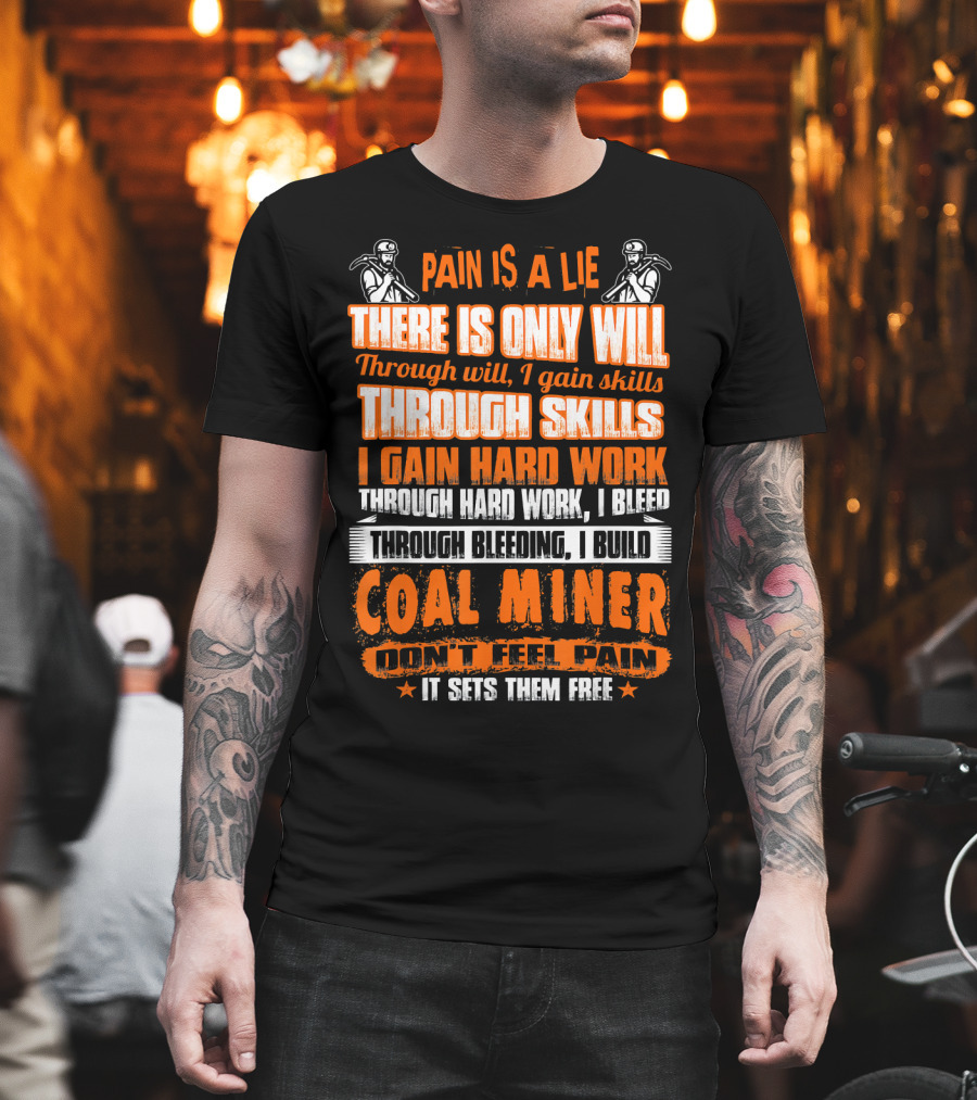 Pain Is A Lie There Is Only Will Through Skills I Gain Hard Work Through Bleeding I Build Coal Miner Don't Feel Pain It Sets Them Free T-Shirt