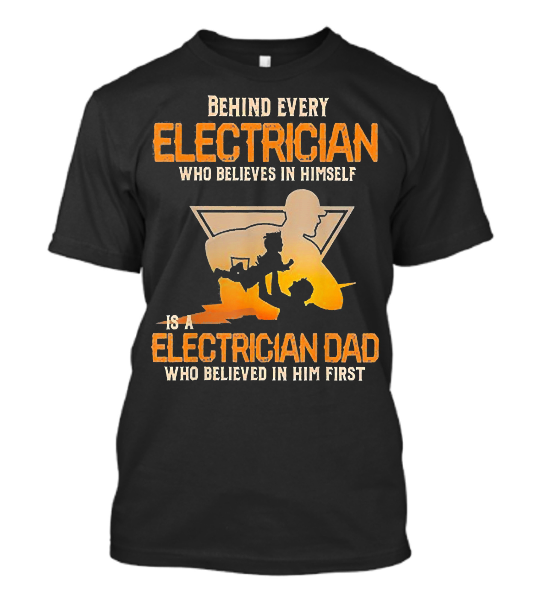 Behind Every Electrician Who Believes In Himself Is An Electrician Dad Who Believed In Him First T-Shirt