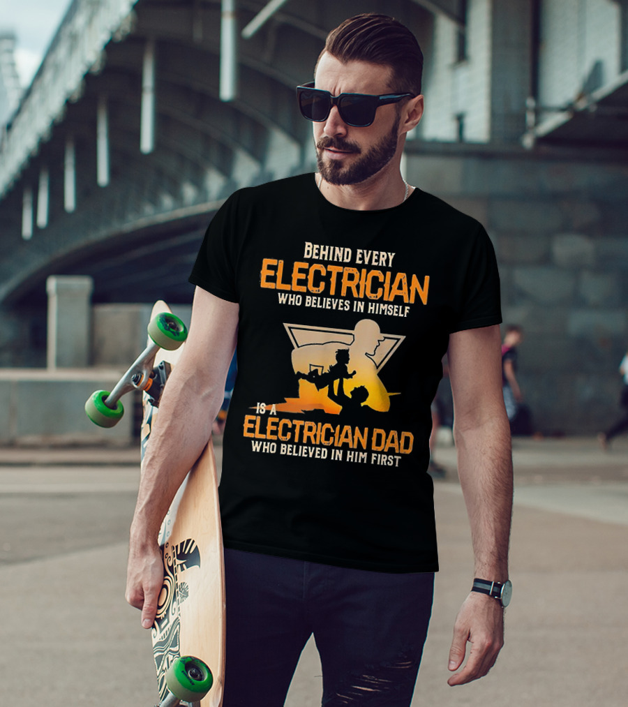 Behind Every Electrician Who Believes In Himself Is An Electrician Dad Who Believed In Him First T-Shirt