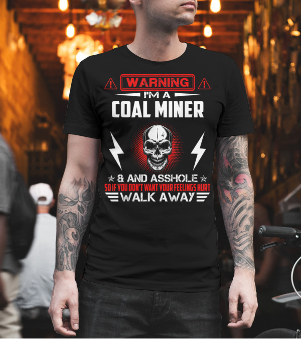 Warning I'm a Coal Miner And Asshole So If You Don't Want Your Feelings Hurt Walk Away T-Shirt Warning I'm a Coal Miner And Asshole So If You Don't Want Your Feelings Hurt Walk Away T-Shirt