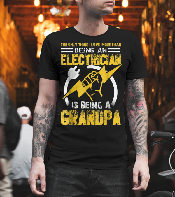 The Only Thing I Love More Than Being an Electrician Is Being a Grandpa T-Shirt The Only Thing I Love More Than Being an Electrician Is Being a Grandpa T-Shirt