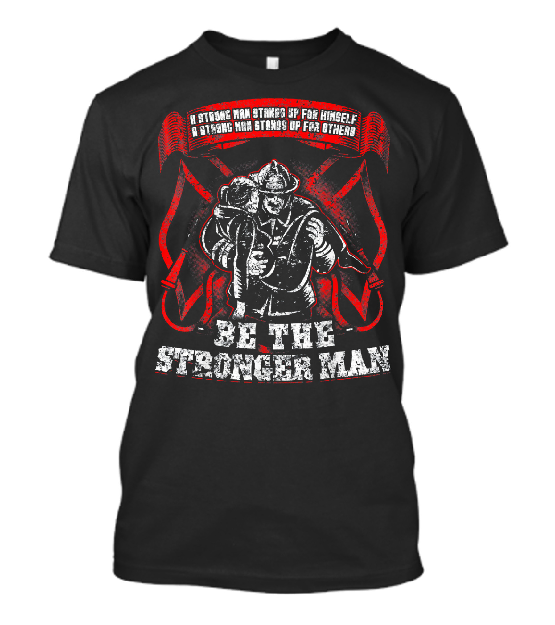 A Strong Man Stands Up For Himself Be The Stronger Man Firefighter T-Shirt