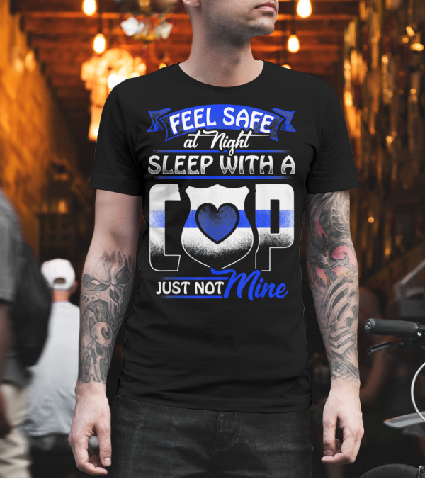 Feel Safe at Night Sleep with a Cop Just Not Mine T-Shirt Feel Safe at Night Sleep with a Cop Just Not Mine T-Shirt