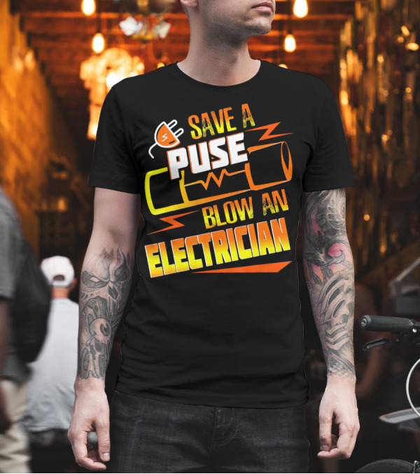 Save A Fuse Blow An Electrician Funny Electrical T-Shirt Save A Fuse Blow An Electrician Funny Electrical T-Shirt